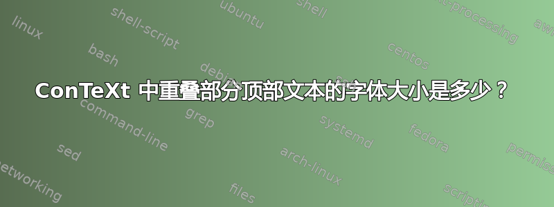 ConTeXt 中重叠部分顶部文本的字体大小是多少？