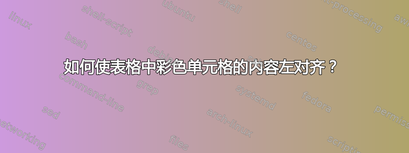 如何使表格中彩色单元格的内容左对齐？