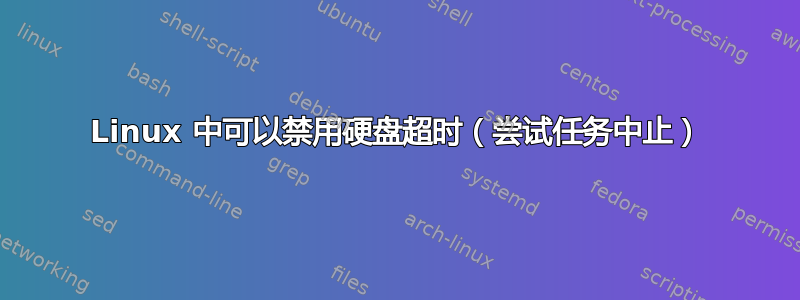 Linux 中可以禁用硬盘超时（尝试任务中止）