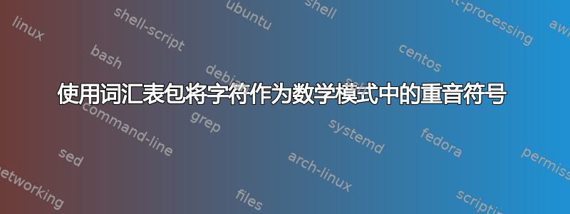 使用词汇表包将字符作为数学模式中的重音符号