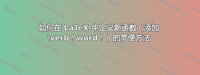 如何在 LaTeX 中定义新函数（添加 \verb！word！）的简便方法