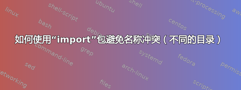 如何使用“import”包避免名称冲突（不同的目录）