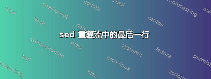 sed 重复流中的最后一行