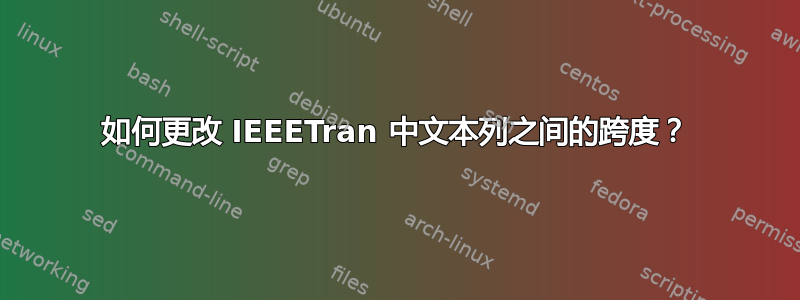 如何更改 IEEETran 中文本列之间的跨度？