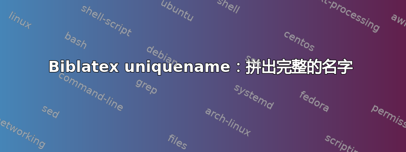 Biblatex uniquename：拼出完整的名字