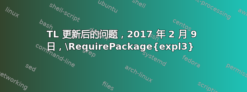 TL 更新后的问题，2017 年 2 月 9 日，\RequirePackage{expl3} 