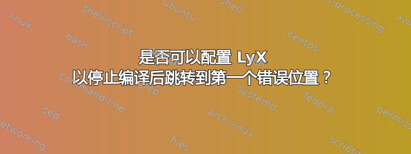 是否可以配置 LyX 以停止编译后跳转到第一个错误位置？