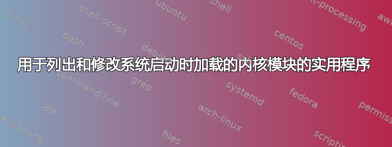 用于列出和修改系统启动时加载的内核模块的实用程序