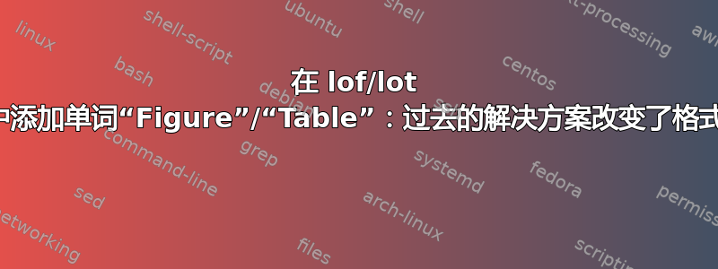 在 lof/lot 中添加单词“Figure”/“Table”：过去的解决方案改变了格式 