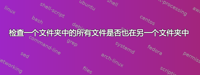 检查一个文件夹中的所有文件是否也在另一个文件夹中