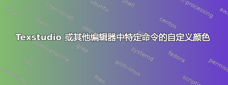 Texstudio 或其他编辑器中特定命令的自定义颜色