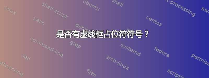 是否有虚线框占位符符号？