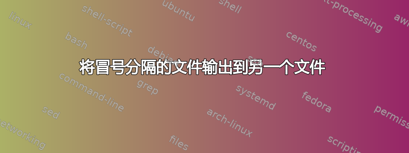 将冒号分隔的文件输出到另一个文件