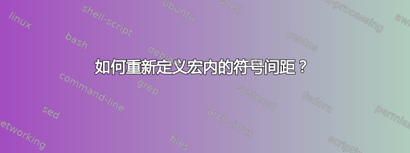 如何重新定义宏内的符号间距？