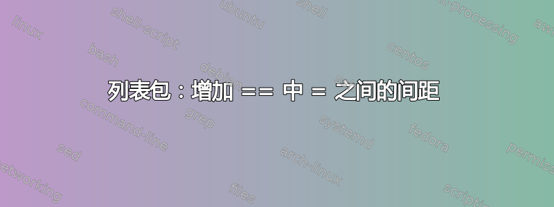 列表包：增加 == 中 = 之间的间距