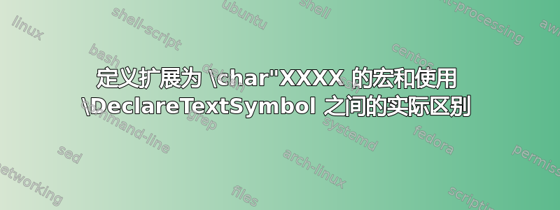 定义扩展为 \char"XXXX 的宏和使用 \DeclareTextSymbol 之间的实际区别