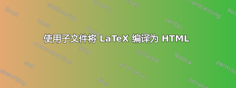 使用子文件将 LaTeX 编译为 HTML