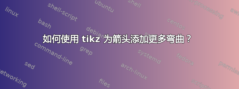 如何使用 tikz 为箭头添加更多弯曲？