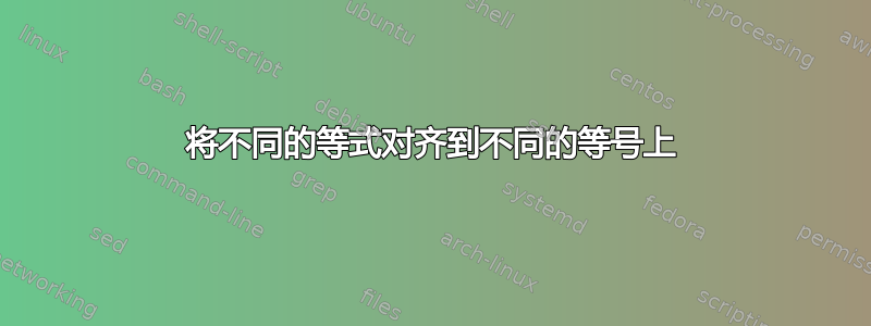 将不同的等式对齐到不同的等号上