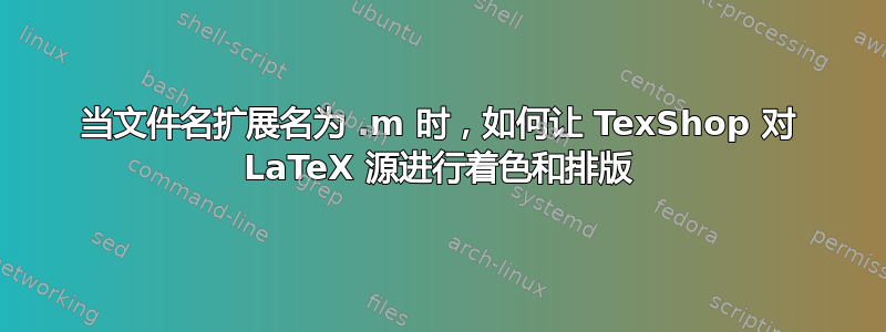 当文件名扩展名为 .m 时，如何让 TexShop 对 LaTeX 源进行着色和排版