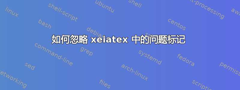 如何忽略 xelatex 中的问题标记