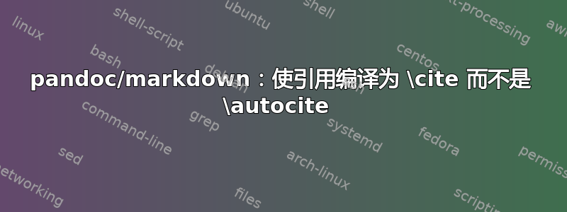 pandoc/markdown：使引用编译为 \cite 而不是 \autocite 