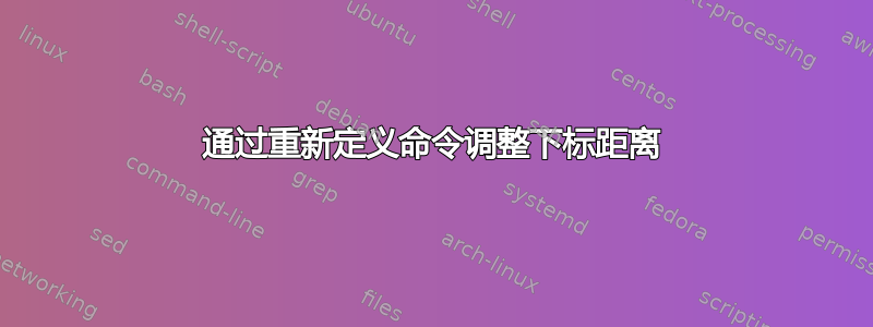 通过重新定义命令调整下标距离