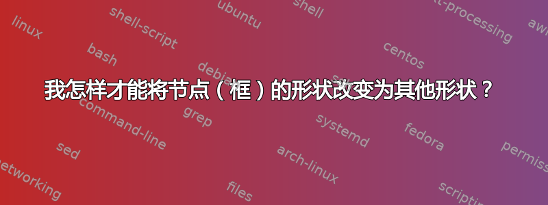 我怎样才能将节点（框）的形状改变为其他形状？