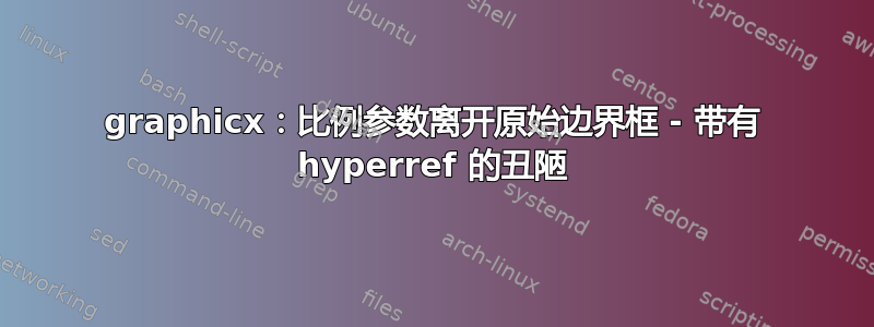 graphicx：比例参数离开原始边界框 - 带有 hyperref 的丑陋