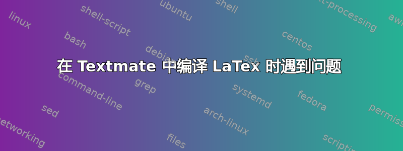 在 Textmate 中编译 LaTex 时遇到问题