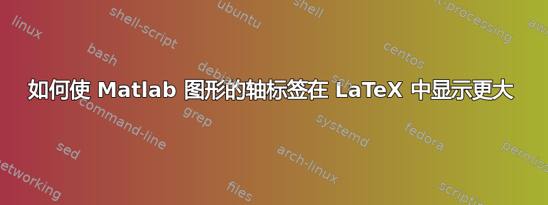 如何使 Matlab 图形的轴标签在 LaTeX 中显示更大