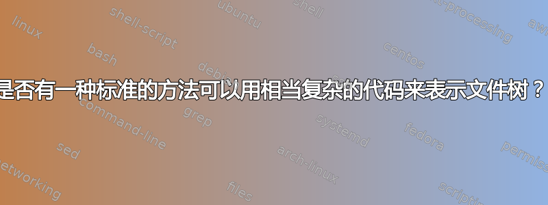 是否有一种标准的方法可以用相当复杂的代码来表示文件树？