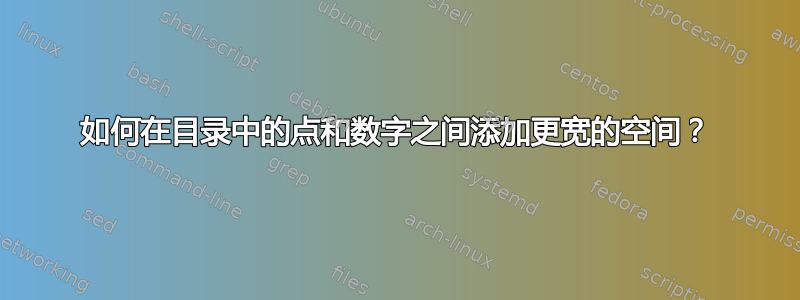 如何在目录中的点和数字之间添加更宽的空间？