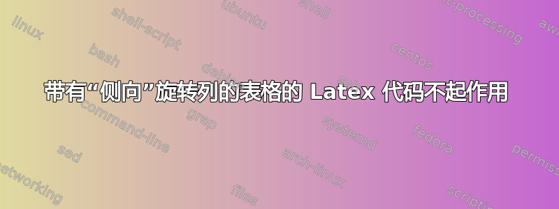 带有“侧向”旋转列的表格的 Latex 代码不起作用