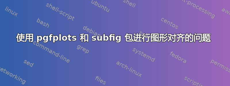 使用 pgfplots 和 subfig 包进行图形对齐的问题