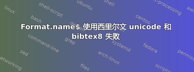 Format.name$ 使用西里尔文 unicode 和 bibtex8 失败