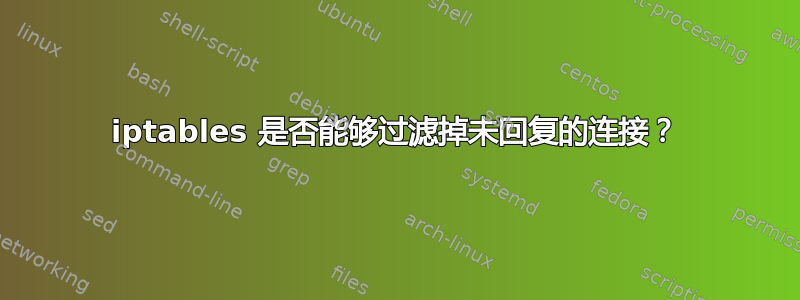 iptables 是否能够过滤掉未回复的连接？