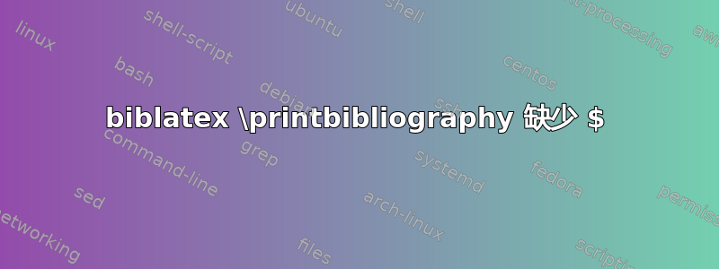 biblatex \printbibliography 缺少 $