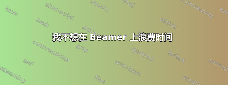 我不想在 Beamer 上浪费时间