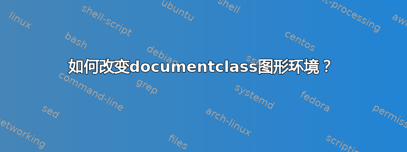 如何改变documentclass图形环境？