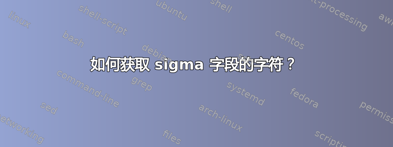 如何获取 sigma 字段的字符？