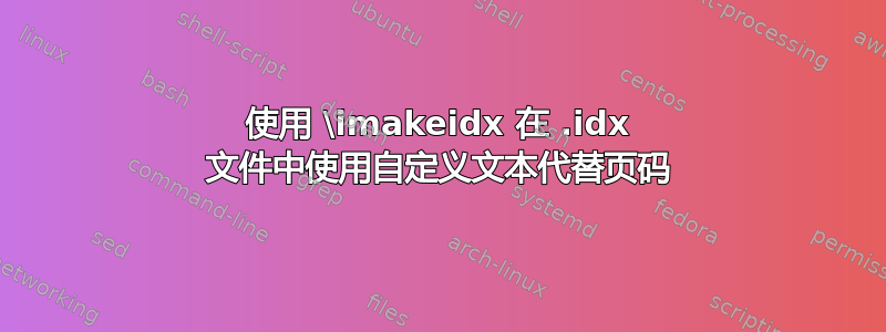 使用 \imakeidx 在 .idx 文件中使用自定义文本代替页码