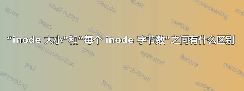 “inode 大小”和“每个 inode 字节数”之间有什么区别