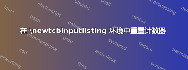 在 \newtcbinputlisting 环境中重置计数器