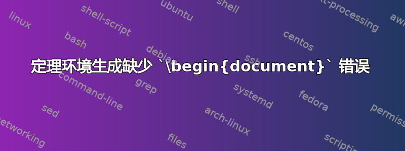 定理环境生成缺少 `\begin{document}` 错误