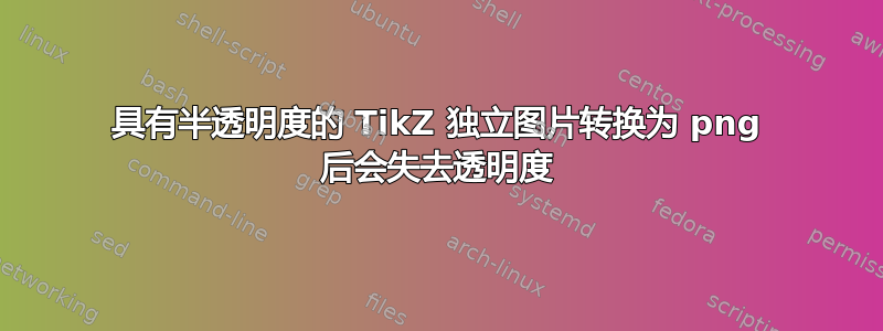 具有半透明度的 TikZ 独立图片转换为 png 后会失去透明度