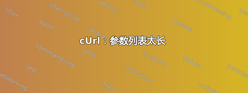 cUrl：参数列表太长