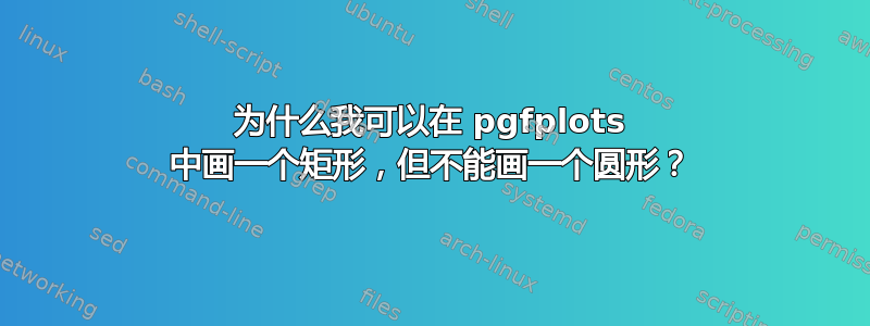 为什么我可以在 pgfplots 中画一个矩形，但不能画一个圆形？