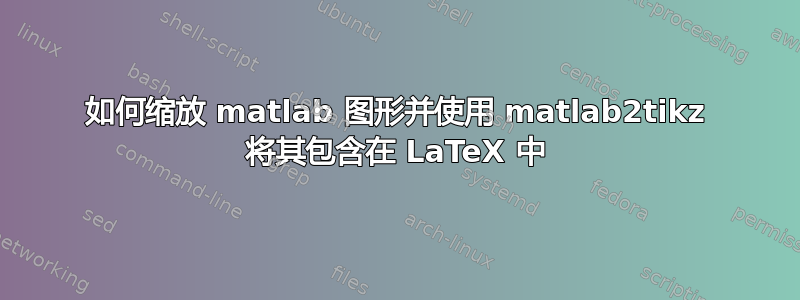 如何缩放 matlab 图形并使用 matlab2tikz 将其包含在 LaTeX 中