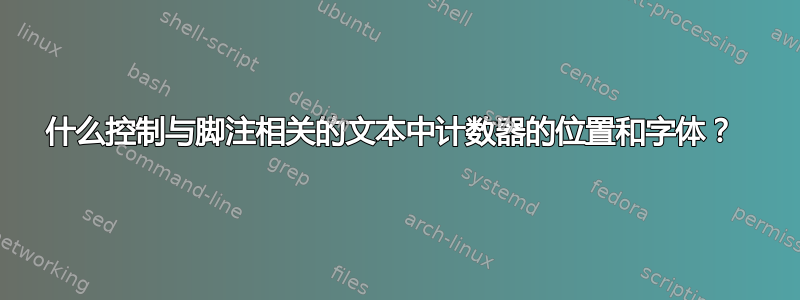 什么控制与脚注相关的文本中计数器的位置和字体？ 